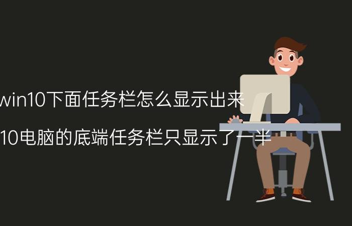 win10下面任务栏怎么显示出来 win10电脑的底端任务栏只显示了一半？